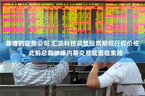 靠谱的证券公司 汇顶科技调整股票期权行权价格，此前总裁涉嫌内幕交易或面临索赔