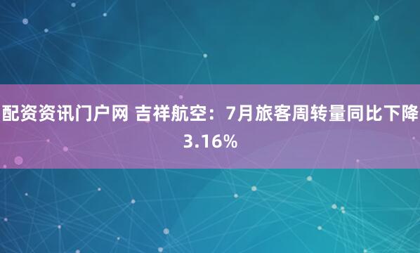 配资资讯门户网 吉祥航空：7月旅客周转量同比下降3.16%