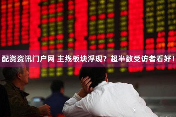 配资资讯门户网 主线板块浮现?超半数受访者看好!