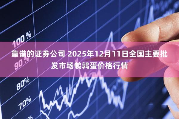 靠谱的证券公司 2025年12月11日全国主要批发市场鹌鹑蛋价格行情