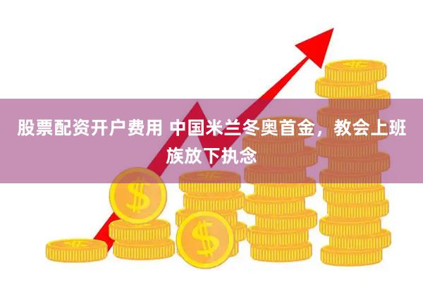 股票配资开户费用 中国米兰冬奥首金，教会上班族放下执念
