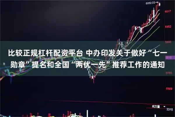 比较正规杠杆配资平台 中办印发关于做好“七一勋章”提名和全国“两优一先”推荐工作的通知