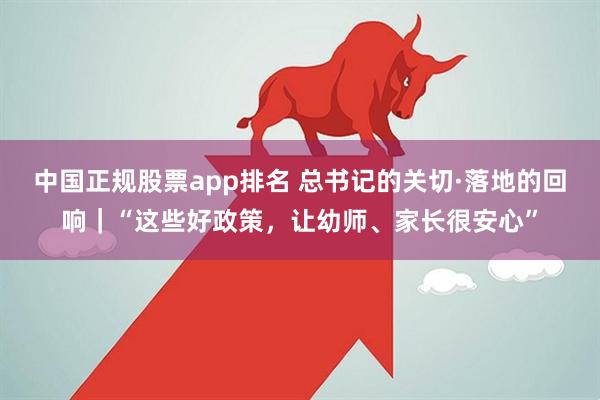 中国正规股票app排名 总书记的关切·落地的回响｜“这些好政策，让幼师、家长很安心”