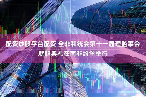 配资炒股平台配资 全非和统会第十一届理监事会就职典礼在南非约堡举行